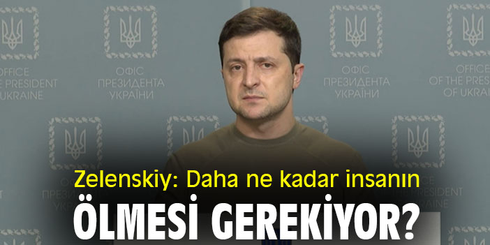 Zelenskiy: Daha ne kadar insanın ölmesi gerekiyor?