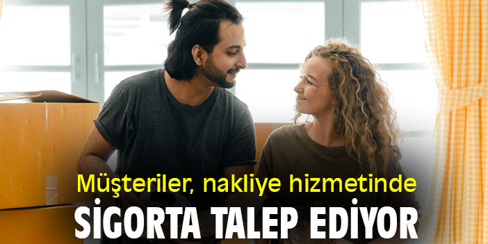 Müşteriler, nakliye hizmetinde sigorta talep ediyor