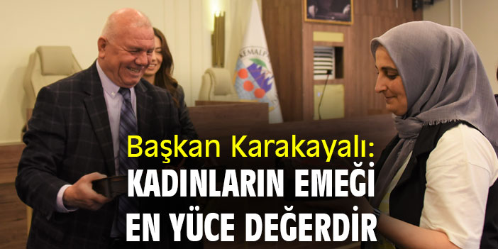 Başkan Karakayalı: Kadınların emeği en yüce değerdir