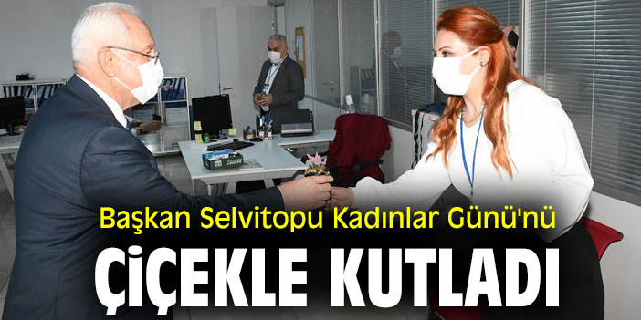 Başkan Selvitopu Kadınlar Günü'nü çiçekle kutladı