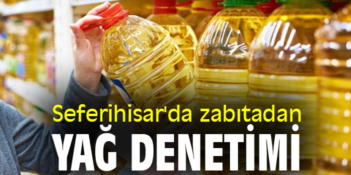 Seferihisar'da zabıtadan yağ denetimi