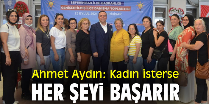 Ahmet Aydın: Kadın isterse her şeyi başarır