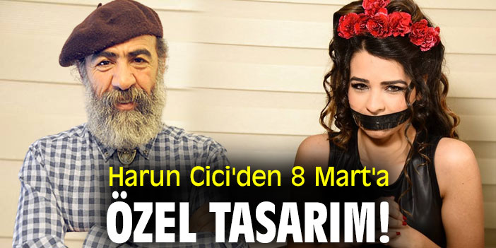 Harun Cici'den 8 Mart'a özel tasarım!