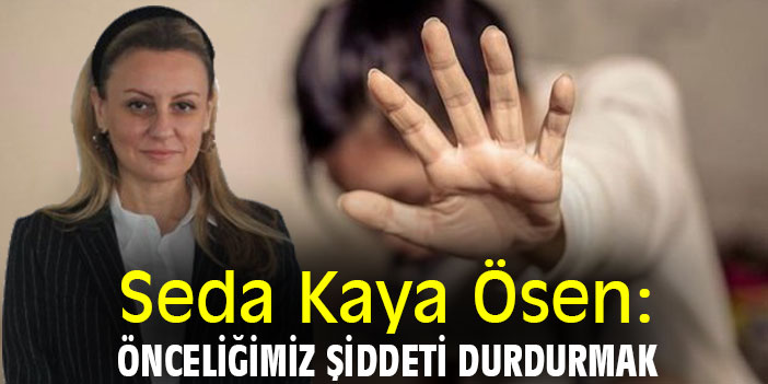 Seda Kaya Ösen: Önceliğimiz şiddeti durdurmak