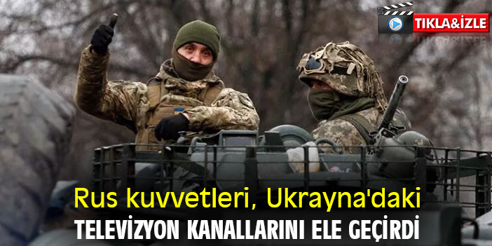 Rus kuvvetleri, Ukrayna'daki televizyon kanallarını ele geçirdi