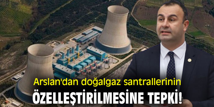 Ednan Arslan'dan doğalgaz santrallerinin özelleştirilmesine tepki!