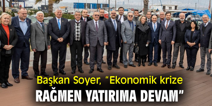 Başkan Soyer, “Ekonomik krize rağmen yatırıma devam”