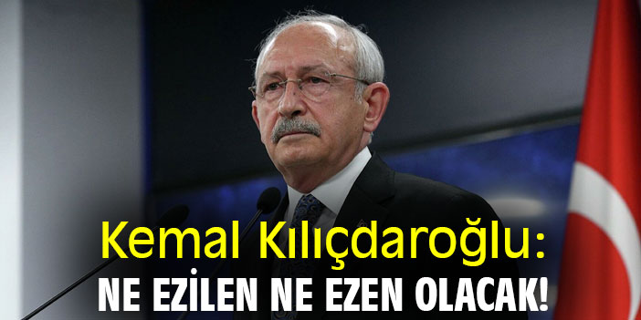 Kemal Kılıçdaroğlu: Ne ezilen ne ezen olacak!