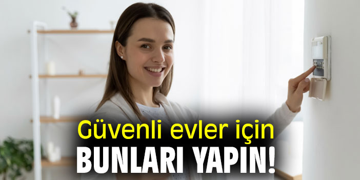 Güvenli evler için bunları yapın!