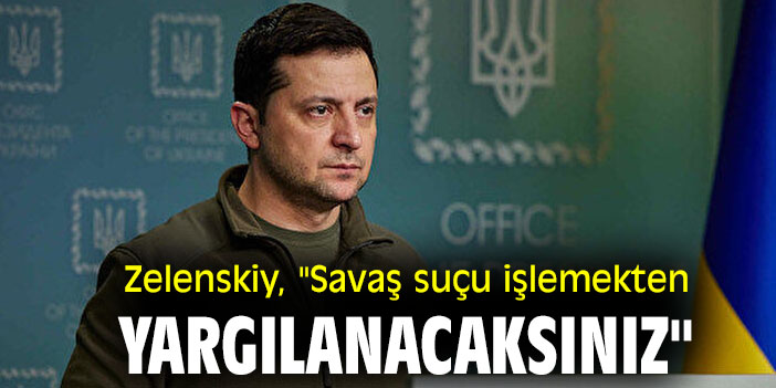 Zelenskiy, "Savaş suçu işlemekten yargılanacaksınız"