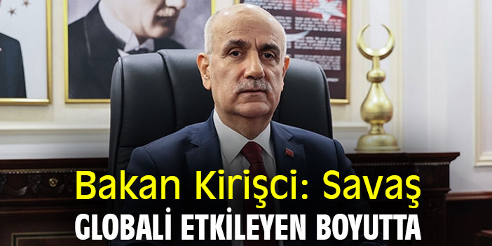 Bakan Kirişci: Savaş, globali etkileyen boyutta