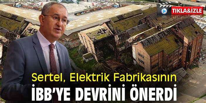 Atila Sertel, Elektrik Fabrikasının İBB’ye devrini önerdi
