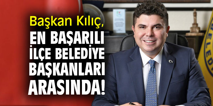 Başkan Kılıç, en başarılı ilçe belediye başkanları arasın!