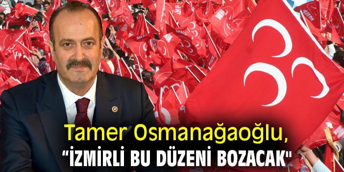 Tamer Osmanağaoğlu, “İzmirli bu düzeni bozacak"