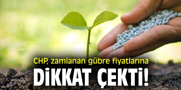 CHP, zamlanan gübre fiyatlarına dikkat çekti!