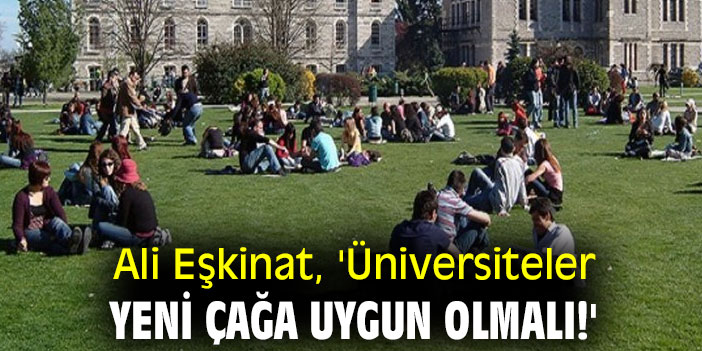 Ali Eşkinat, 'Üniversiteler yeni çağa uygun olmalı!'