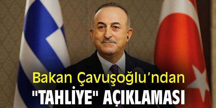 Bakan Çavuşoğlu’ndan "tahliye" açıklaması