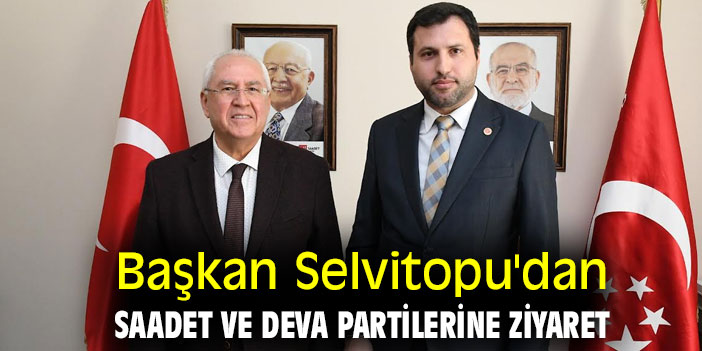 Başkan Selvitopu, Saadet ve DEVA partilerini ziyaret etti!