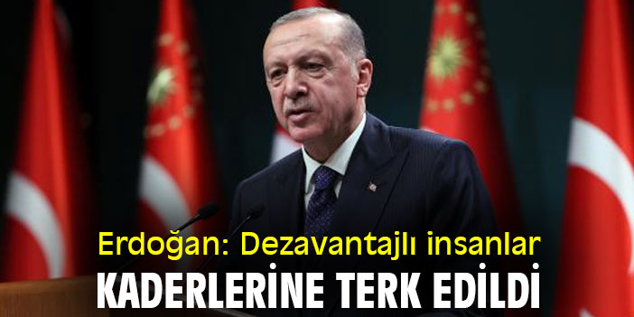 Erdoğan: Dezavantajlı insanlar, kaderlerine terk edildi