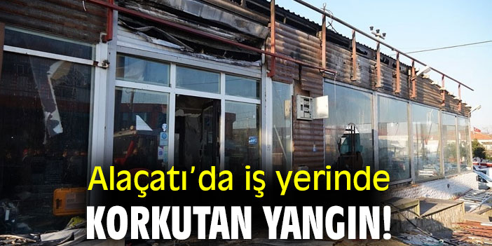Alaçatı'da iş yerinde korkutan yangın!