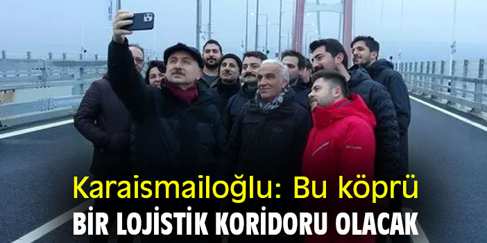 Bakan Karaismailoğlu: Bu köprü, bir lojistik koridoru olacak