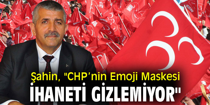 Veysel Şahin, "CHP’nin Emoji Maskesi İhaneti Gizlemiyor"