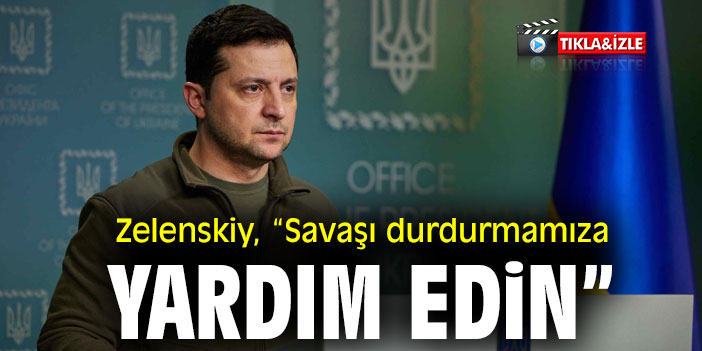 Zelenskiy, “Savaşı durdurmamıza yardım edin”