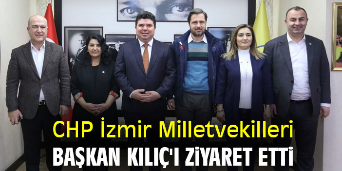 CHP İzmir Milletvekilleri, Başkan Kılıç'ı ziyaret etti