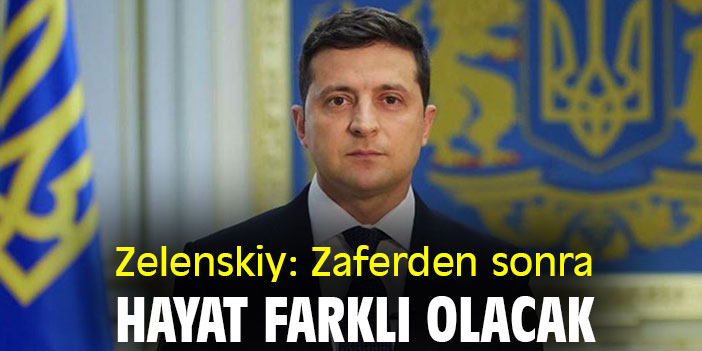 Zelenskiy: Zaferden sonra hayat farklı olacak