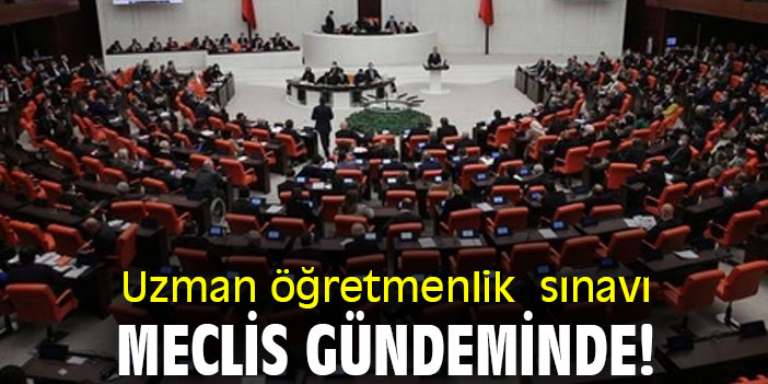 Uzman öğretmenlik sınavı, Meclis gündeminde!