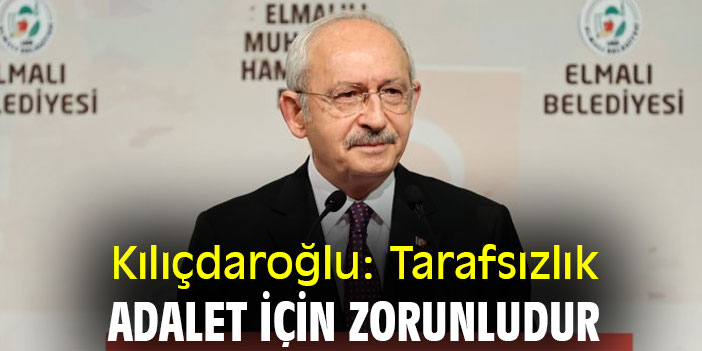 Kılıçdaroğlu: Tarafsızlık, adalet için zorunludur