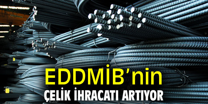 EDDMİB’nin çelik ihracatı artıyor
