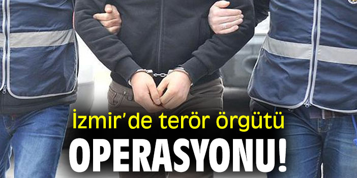 İzmir’de terör örgütü operasyonu!
