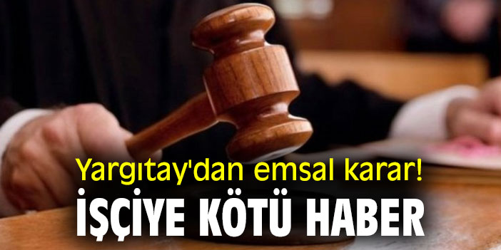 Yargıtay'dan emsal karar! İşçiye kötü haber