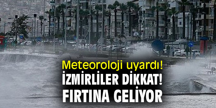 Meteoroloji uyardı! İzmirliler dikkat! Fırtına geliyor
