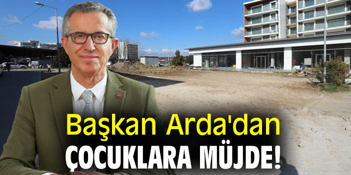 Başkan Arda'dan çocuklara müjde!