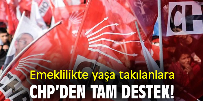Emeklilikte yaşa takılanlara CHP’den tam destek!