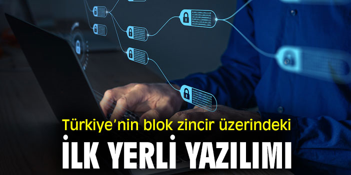 Türkiye’nin blok zincir üzerindeki ilk yerli yazılımı