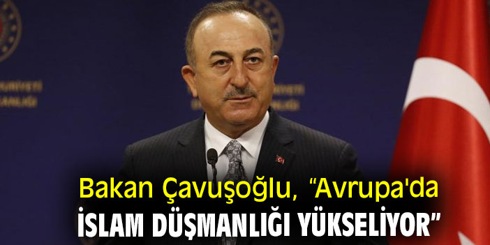 Bakan Çavuşoğlu, “Avrupa'da İslam düşmanlığı yükseliyor”