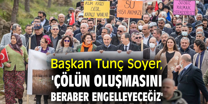 Başkan Tunç Soyer, 'Çölün oluşmasını beraber engelleyeceğiz'