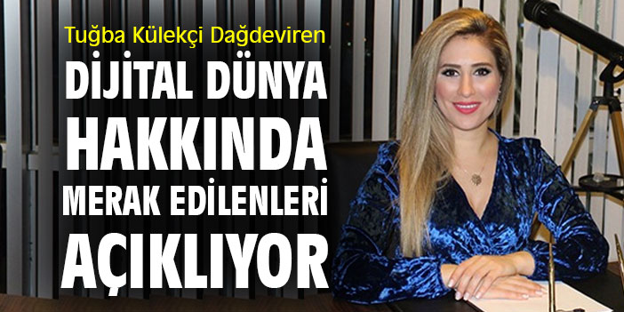 Tuğba Külekçi Dağdeviren dijital dünya hakkında merak edilenleri açıklıyor