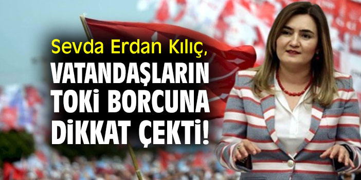 Sevda Erdan Kılıç, vatandaşların TOKİ borcuna dikkat çekti!