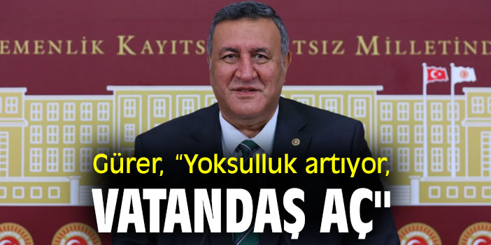 Gürer, “Yoksulluk artıyor, vatandaş aç"