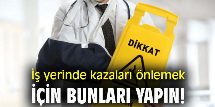 İş yerinde kazaları önlemek için bunları yapın!