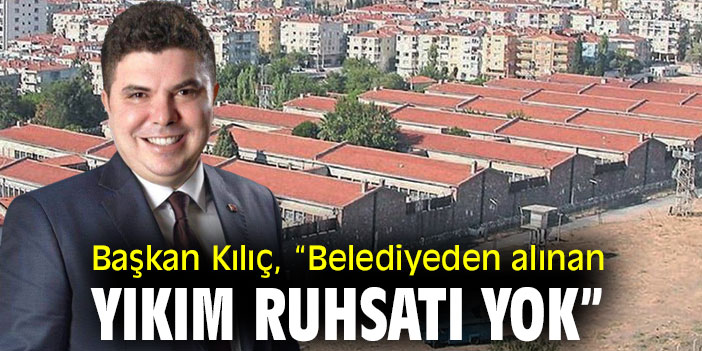 Başkan Kılıç, “Belediyeden alınan yıkım ruhsatı yok”