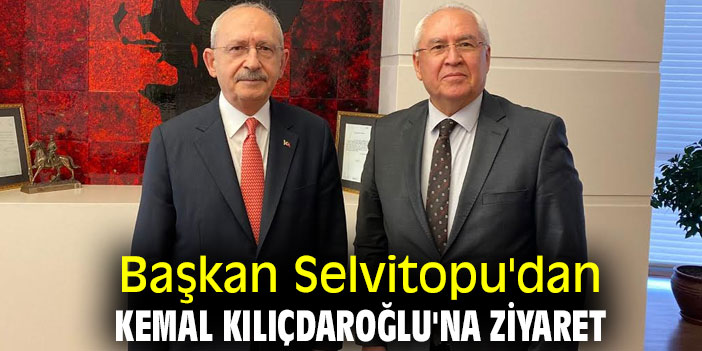 Başkan Selvitopu'dan Kemal Kılıçdaroğlu'na ziyaret