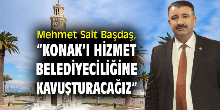 Mehmet Sait Başdaş, “Konak’ı hizmet belediyeciliğine kavuşturacağız”