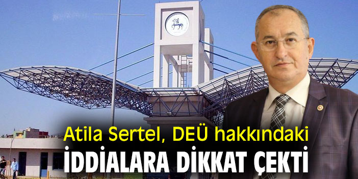Atila Sertel, DEÜ hakkındaki iddialara dikkat çekti