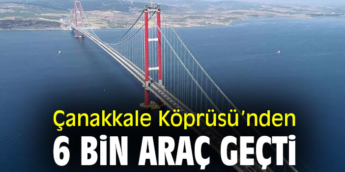 Çanakkale Köprüsü'nden 6 bin araç geçti