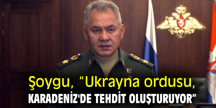Sergey Şoygu, “Ukrayna ordusu, Karadeniz'de tehdit oluşturuyor”